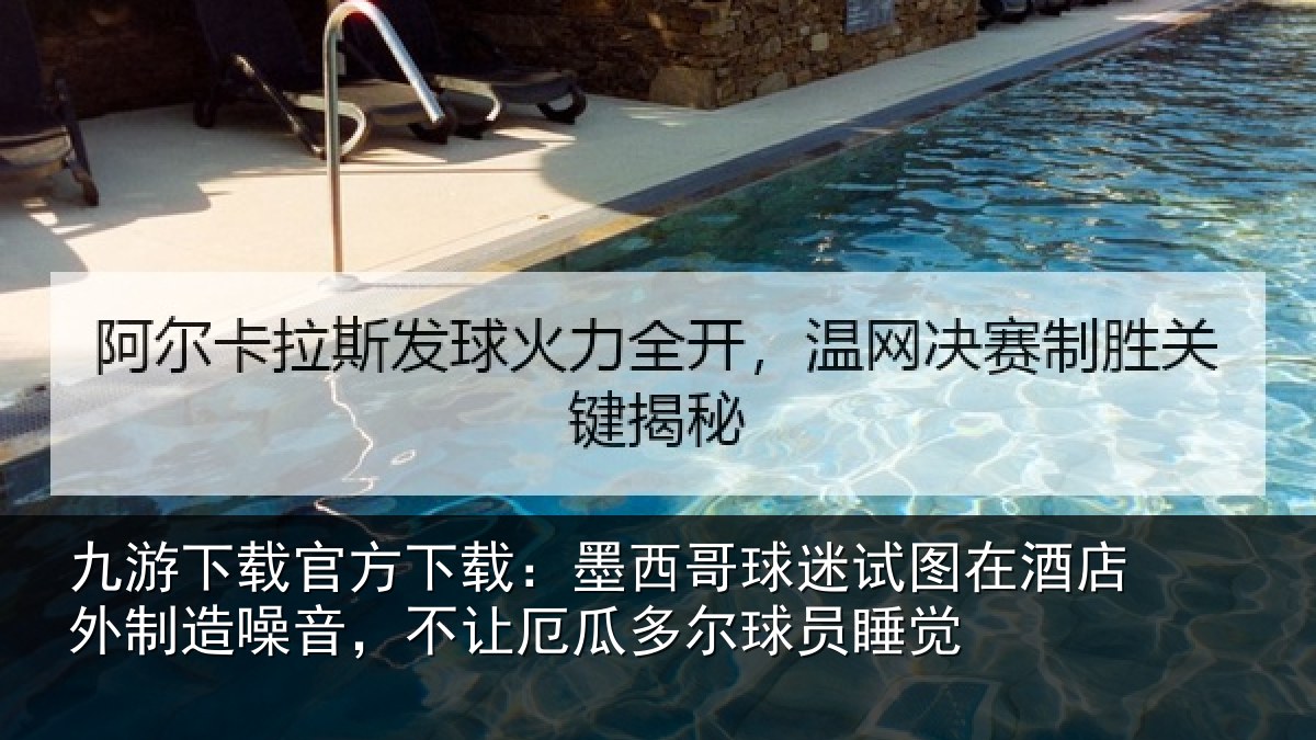 九游下载官方下载：墨西哥球迷试图在酒店外制造噪音，不让厄瓜多尔球员睡觉
