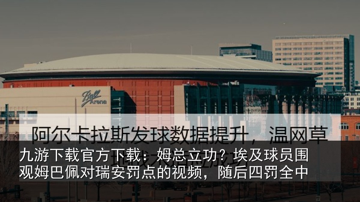 九游下载官方下载：姆总相关情况姆巴相关情况频，随后四罚全中