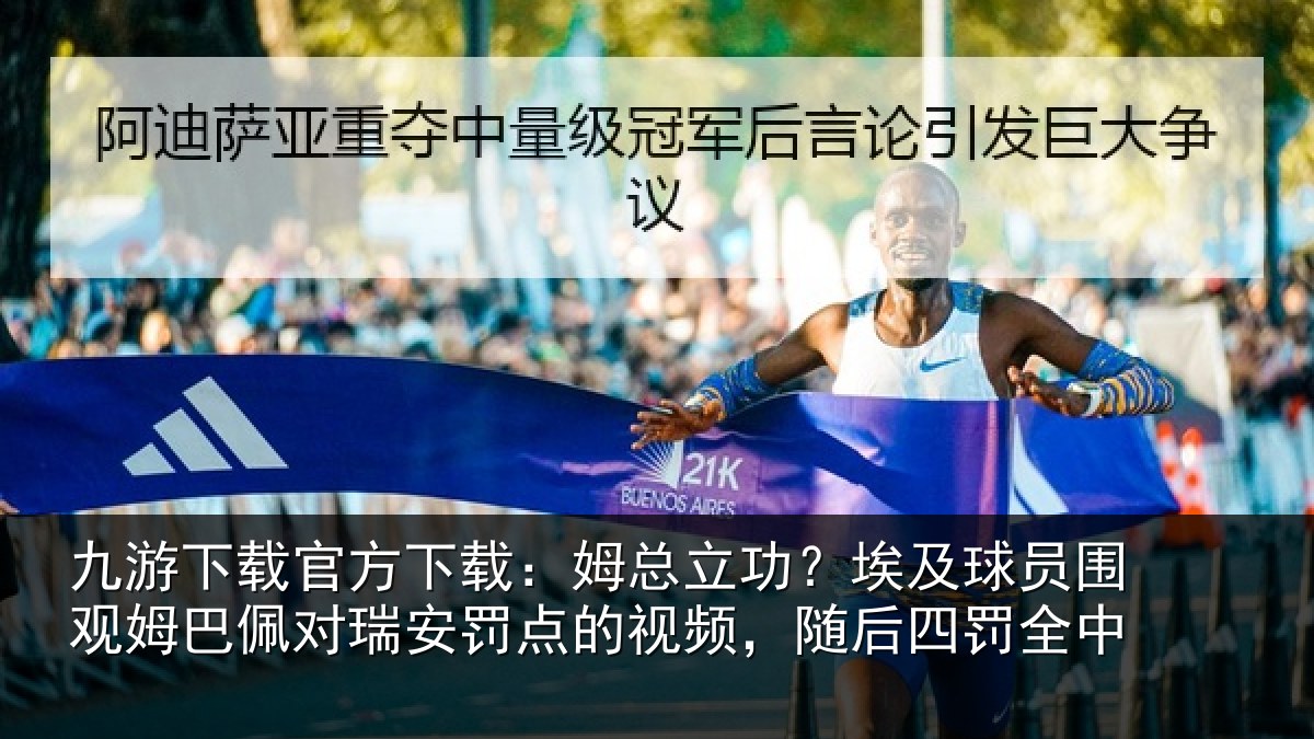 九游下载官方下载：姆总立功？埃及球员围观姆巴佩对瑞安罚点的视频，随后四罚全中