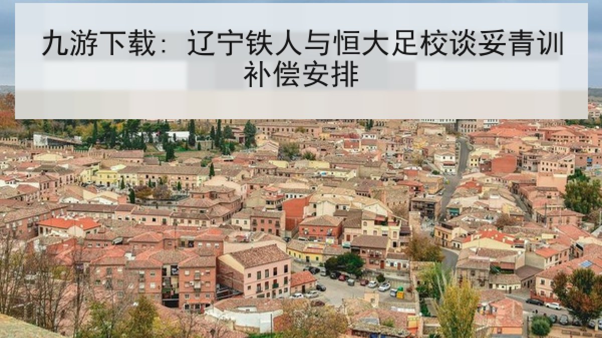 九游下载: 辽宁铁人与恒大足校谈妥青训补偿安排 九游下载: 辽宁铁人与恒大足校谈妥青训补偿安排