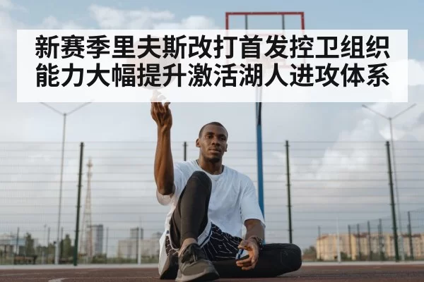 新赛季里夫斯改打首发控卫组织能力大幅提升激活湖人进攻体系