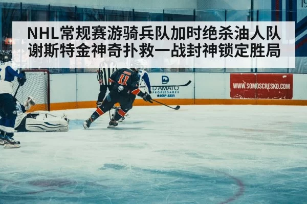 NHL常规赛游骑兵队加时绝杀油人队 谢斯特金神奇扑救一战封神锁定胜局