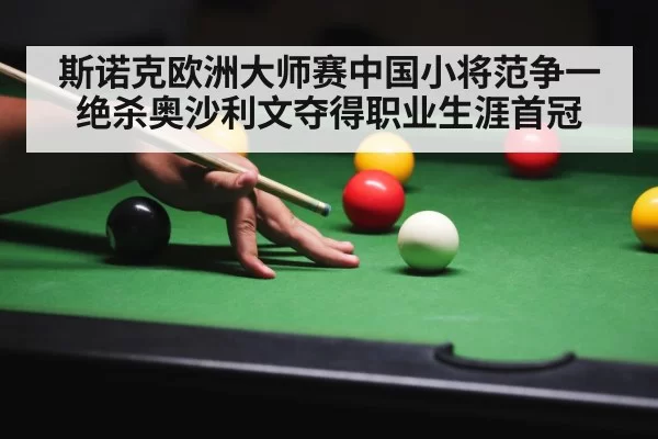 斯诺克欧洲大师赛中国小将范争一绝杀奥沙利文夺得职业生涯首冠