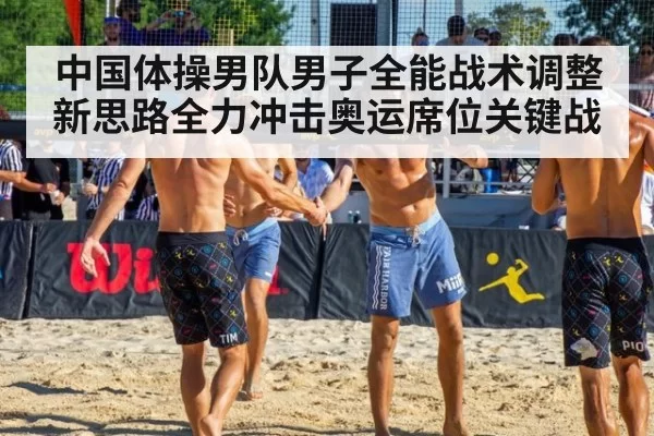 中国体操男队男子全能战术调整新思路全力冲击奥运席位关键战